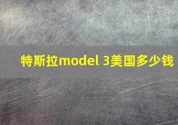 特斯拉model 3美国多少钱